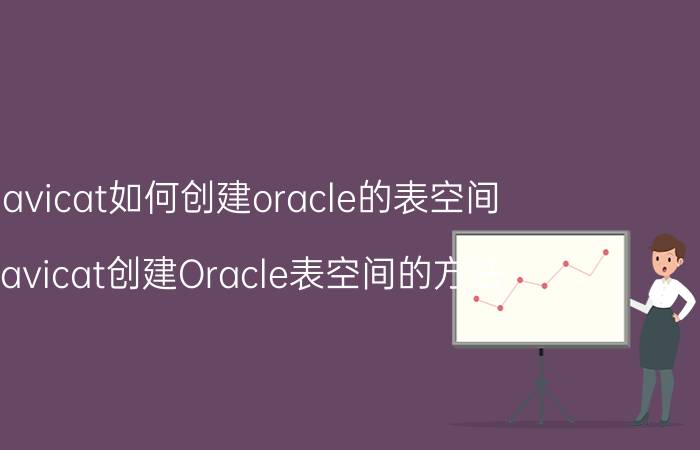 navicat如何创建oracle的表空间 Navicat创建Oracle表空间的方法